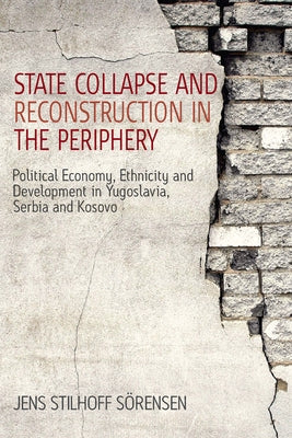 State Collapse and Reconstruction in the Periphery: Political Economy, Ethnicity and Development in Yugoslavia, Serbia and Kosovo by Sörensen, Jens Stilhoff