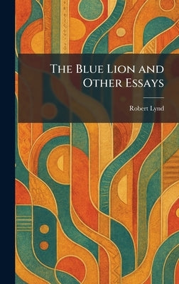 The Blue Lion and Other Essays by Lynd, Robert