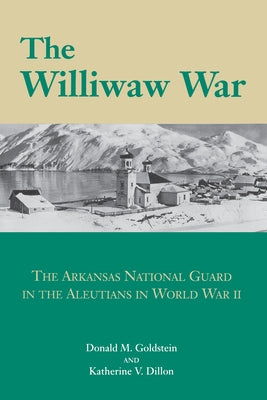 The Williwaw War: The Arkansas National Guard in the Aleutians in World War II by Goldstein, Donald
