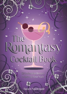 The Romantasy Cocktail Book: 52 Enchanting Recipes to Spice Up Your Night by Nightingale, Francis