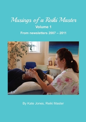 Musings of a Reiki Master volume 1: From newsletters 2007 - 2011 by Jones, Kate