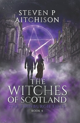 The Witches of Scotland: The Edinburgh Files - Book 4 by Aitchison, Steven P.