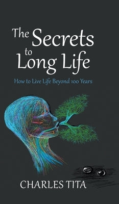 The Secrets to Long Life: How to Live Life Beyond 100 Years by Tita, Charles