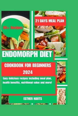 Endomorph Diet Cookbook for Beginners 2024: Easy delicious recipes including meal plan, health benefits, nutritional value and more! by Harts, Esther