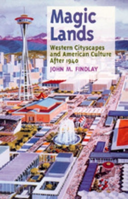 Magic Lands: Western Cityscapes and American Culture After 1940 by Findlay, John M.