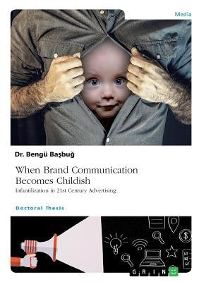 When Brand Communication Becomes Childish. Infantilization in 21st Century Advertising by Basbug, Bengü