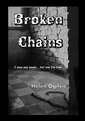 Broken Chains: I once was bound ... but now I'm free by Ogilvie, Helen I.