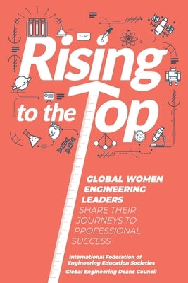 Rising to the Top: Global Women Engineering Leaders Share their Journeys to Professional Success by Deans Council, Global Engineering