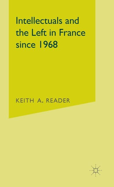 Intellectuals and the Left in France Since 1968 by Reader, Keith A.