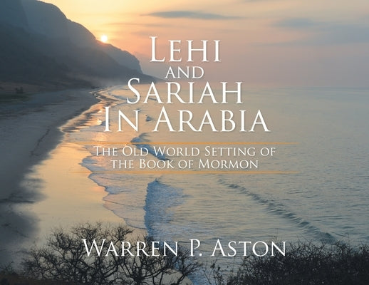 Lehi and Sariah in Arabia: The Old World Setting of the Book of Mormon by Aston, Warren P.