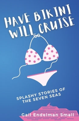 Have Bikini Will Cruise: Splashy Stories of the Seven Seas by Small, Gail Endelman