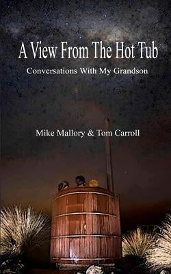 A View From The Hot Tub: Conversations With My Grandson by Mallory, Mike