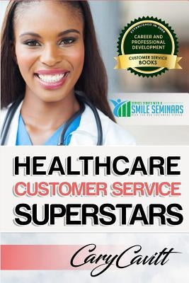 Healthcare Customer Service Superstars: Six attitudes that bring out our best by Cavitt, Cary Jon
