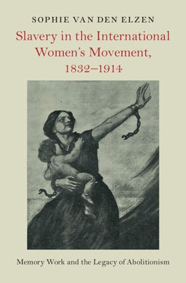Slavery in the International Women's Movement, 1832-1914 by Van Den Elzen, Sophie