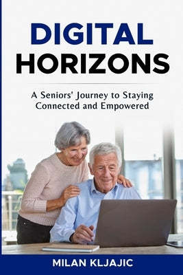 Digital Horizons: A Seniors' Journey to Staying Connected and Empowered by Kljajic, Milan