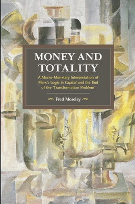 Money and Totality: A Macro-Monetary Interpretation of Marx's Logic in Capital and the End of the 'Transformation Problem' by Moseley, Fred