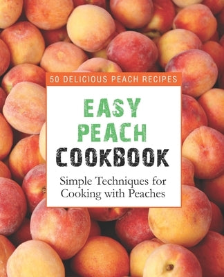 Easy Peach Cookbook: 50 Delicious Peach Recipes; Simple Techniques for Cooking with Peaches by Press, Booksumo