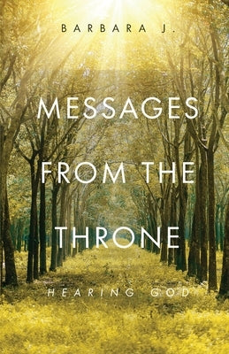 Messages from the Throne: Hearing God by J, Barbara