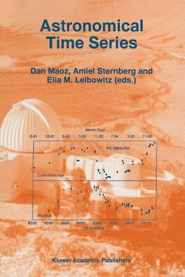 Astronomical Time Series: Proceedings of the Florence and George Wise Observatory 25th Anniversary Symposium Held in Tel-Aviv, Israel, 30 December 199 by Maoz, Dan