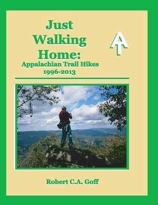Just Walking Home: Appalachian Trail Hikes 1996-2013 rev2 by Goff, Robert C. a.