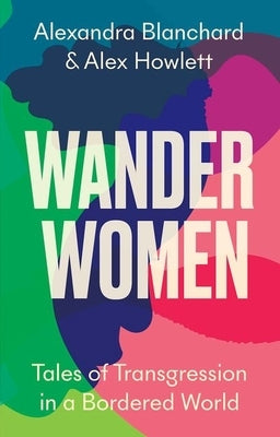 Wander Women: Tales of Transgression in a Bordered World by Blanchard, Alexandra