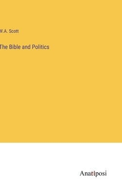 The Bible and Politics by Scott, W. a.