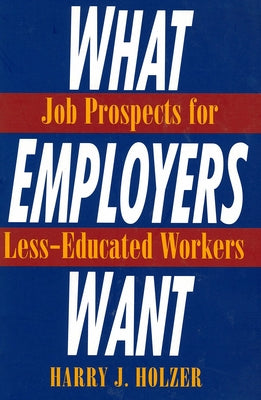 What Employers Want: Job Prospects for Less-Educated Workers by Holzer, Harry J.