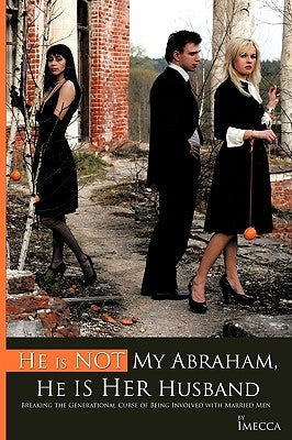 He Is Not My Abraham, He Is Her Husband: Breaking the Generational Curse of Being Involved with Married Men by Imecca