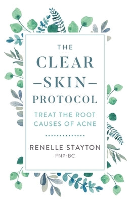 The Clear Skin Protocol: Treat the Root Causes of Acne by Stayton, Renelle