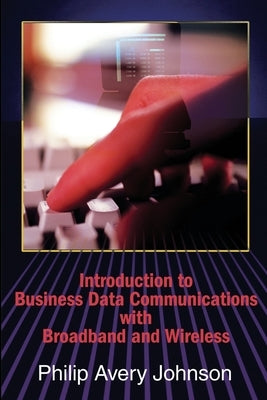 Introduction to Business Data Communications with Broadband and Wireless by Johnson, Philip a.