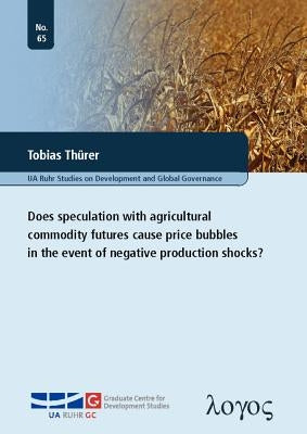 Does Speculation with Agricultural Commodity Futures Cause Price Bubbles in the Event of Negative Production Shocks? by Thurer, Tobias