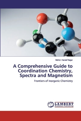 A Comprehensive Guide to Coordination Chemistry, Spectra and Magnetism by Najar, Mohd Hanief