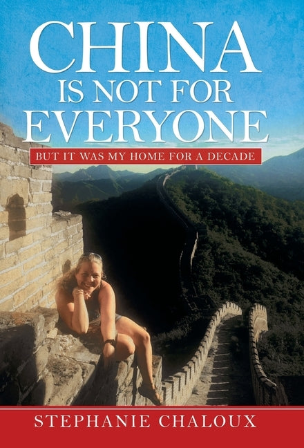 China Is Not for Everyone: But It Was My Home for a Decade by Chaloux, Stephanie