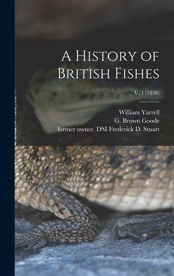 A History of British Fishes; v. 1 (1836) by Yarrell, William 1784-1856