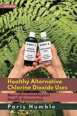 Healthy Alternative Chlorine Dioxide Uses, Non-pharmacological Health Restoration 2nd Edition by Humble, Paris