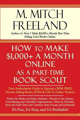 How to Make $1,000+ a Month Online as a Part-Time Book Scout: Your Authoritative Guide to Earning a RISK FREE Income Selling Books, DVDs & CDs to Onli by Freeland, M. Mitch