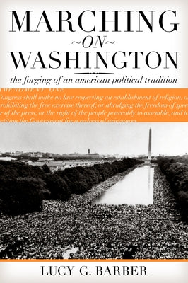 Marching on Washington: The Forging of an American Political Tradition by Barber, Lucy G.