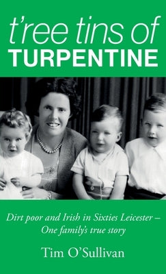 T'ree Tins of Turpentine: Dirt Poor and Irish in Sixties Leicester - One Family's True Story (Updated Colour Edition) by O'Sullivan, Tim