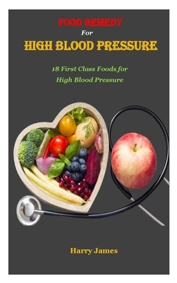 Food Remedy for High Blood Pressure: 18 First Class Foods for High Blood Pressure by James, Harry