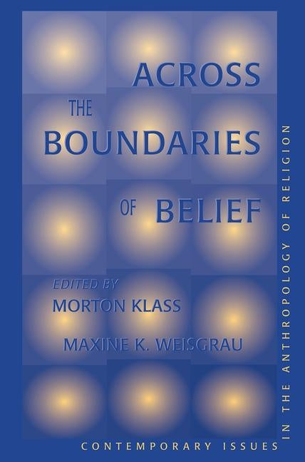 Across the Boundaries of Belief: Contemporary Issues in the Anthropology of Religion by Klass, Morton