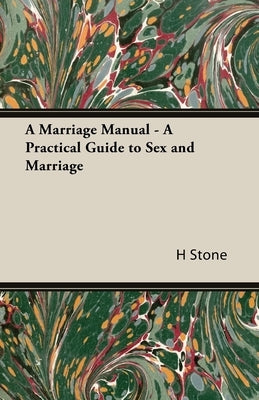 A Marriage Manual - A Practical Guide to Sex and Marriage by Stone, H. M.