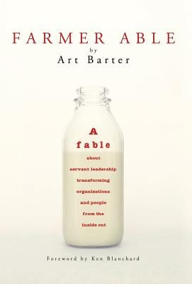 Farmer Able: A fable about servant leadership transforming organizations and people from the inside out by Barter, Art