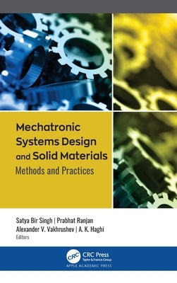 Mechatronic Systems Design and Solid Materials: Methods and Practices by Bir Singh, Satya