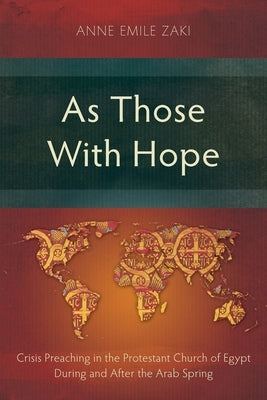As Those With Hope: Crisis Preaching in the Protestant Church of Egypt During and After the Arab Spring by Zaki, Anne Emile
