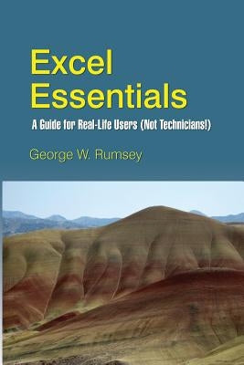 Excel Essentials: A Guide for Real-Life Users (Not Technicians!) by Rumsey, George W.