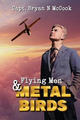 Flying Men & Metal Birds by McCook, Bryan N.
