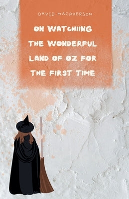On Watching the Wonderful Land of Oz for the First Time by MacPherson, David