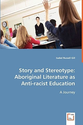 Story and Stereotype: Aboriginal Literature as Anti-racist Education by Gill, Isabel Russell