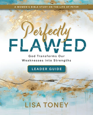 Perfectly Flawed Women's Bible Study Leader Guide: God Transforms Our Weaknesses Into Strengths (a Women's Bible Study on the Life of Peter) by Lisa Toney