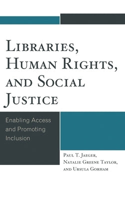 Libraries, Human Rights, and Social Justice: Enabling Access and Promoting Inclusion by Jaeger, Paul T.